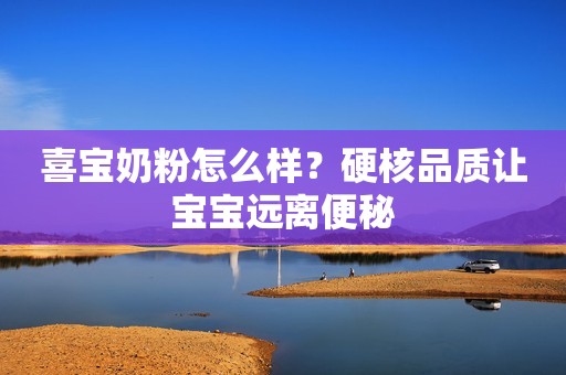喜宝奶粉怎么样？硬核品质让宝宝远离便秘