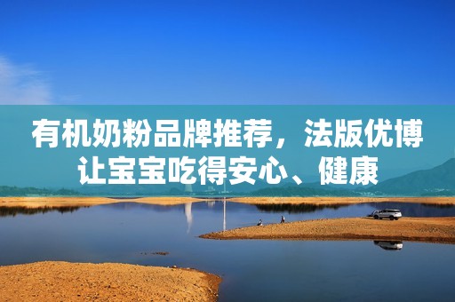 有机奶粉品牌推荐，法版优博让宝宝吃得安心、健康