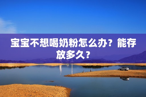 宝宝不想喝奶粉怎么办？能存放多久？