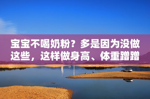 宝宝不喝奶粉？多是因为没做这些，这样做身高、体重蹭蹭长！
