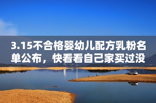 3.15不合格婴幼儿配方乳粉名单公布，快看看自己家买过没！