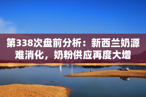 第338次盘前分析：新西兰奶源难消化，奶粉供应再度大增