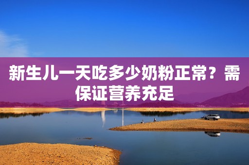 新生儿一天吃多少奶粉正常？需保证营养充足