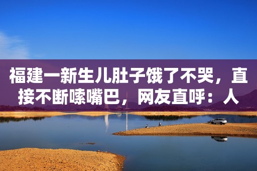 福建一新生儿肚子饿了不哭，直接不断嗦嘴巴，网友直呼：人小鬼大