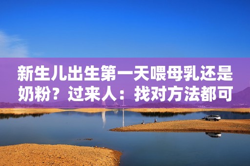 新生儿出生第一天喂母乳还是奶粉？过来人：找对方法都可以喂
