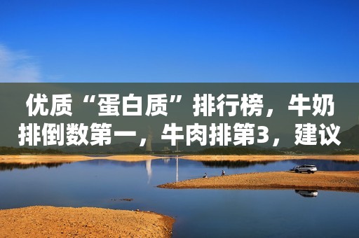 优质“蛋白质”排行榜，牛奶排倒数第一，牛肉排第3，建议了解