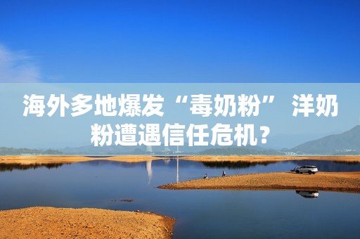 海外多地爆发“毒奶粉” 洋奶粉遭遇信任危机？