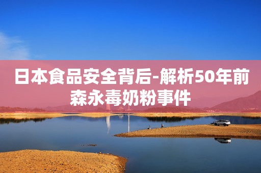 日本食品安全背后-解析50年前森永毒奶粉事件