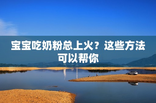宝宝吃奶粉总上火？这些方法可以帮你