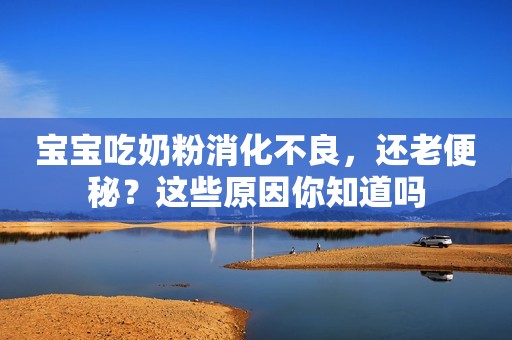 宝宝吃奶粉消化不良，还老便秘？这些原因你知道吗