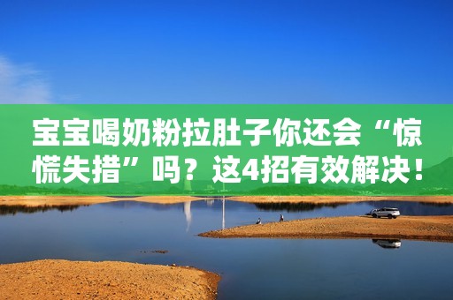 宝宝喝奶粉拉肚子你还会“惊慌失措”吗？这4招有效解决！
