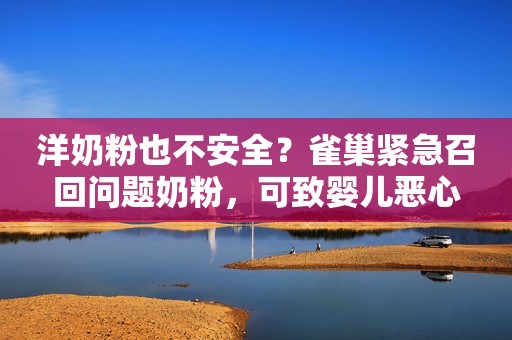 洋奶粉也不安全？雀巢紧急召回问题奶粉，可致婴儿恶心