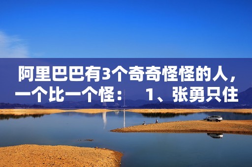 阿里巴巴有3个奇奇怪怪的人，一个比一个怪：   1、张勇只住酒店，不买房。 大家知道这个情况后，都很可惜。因为张勇来阿里发展的那几年，也是杭州房价飙升的时候。而且当时张勇已经财富自由，他来到这边工作，为什么不买房子住，偏偏要住酒店了。有了房子，不住的时候卖掉还能赚一大笔钱，难道他不知道行情吗？   张勇自然不会不知情，作为CEO他的市场敏感度只会比一般人高。而之所以不买房的原因是，他自己说是“最好的投资不是房子，是自己。”这就很费解了，不过有了房子后，要装修，要打理，自己在家还要做早餐做晚餐的，