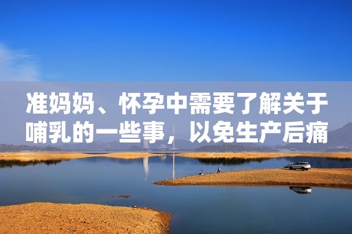 准妈妈、怀孕中需要了解关于哺乳的一些事，以免生产后痛苦