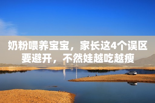 奶粉喂养宝宝，家长这4个误区要避开，不然娃越吃越瘦
