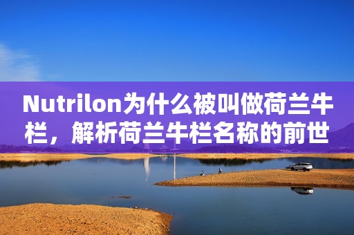 Nutrilon为什么被叫做荷兰牛栏，解析荷兰牛栏名称的前世今生