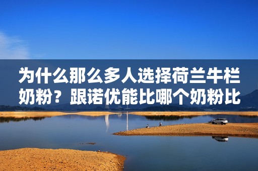 为什么那么多人选择荷兰牛栏奶粉？跟诺优能比哪个奶粉比较好？