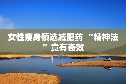 女性瘦身慎选减肥药 “精神法”竟有奇效