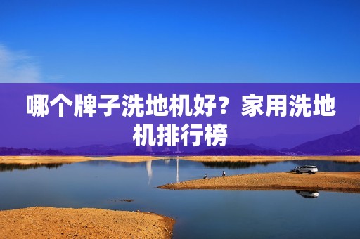 哪个牌子洗地机好？家用洗地机排行榜