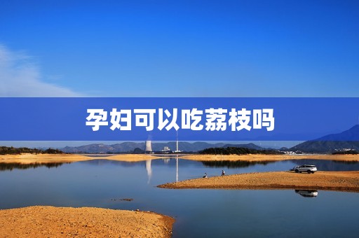 孕妇可以吃荔枝吗