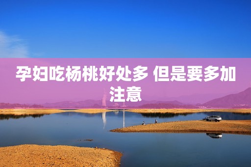 孕妇吃杨桃好处多 但是要多加注意