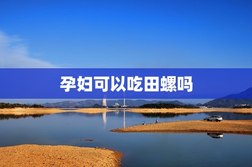 孕妇可以吃田螺吗