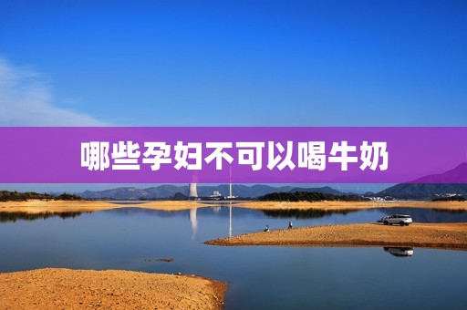 哪些孕妇不可以喝牛奶