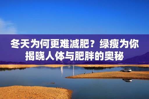 冬天为何更难减肥？绿瘦为你揭晓人体与肥胖的奥秘