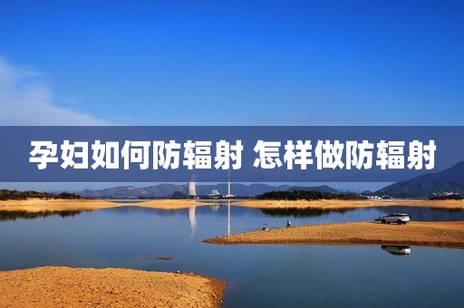 孕妇如何防辐射 怎样做防辐射