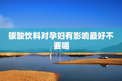 碳酸饮料对孕妇有影响最好不要喝