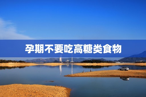 孕期不要吃高糖类食物