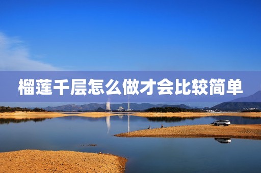 榴莲千层怎么做才会比较简单