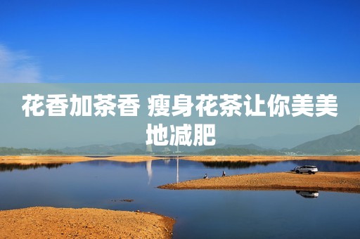 花香加茶香 瘦身花茶让你美美地减肥