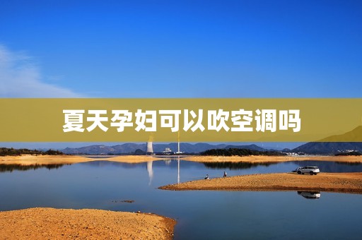夏天孕妇可以吹空调吗