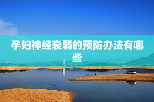 孕妇神经衰弱的预防办法有哪些