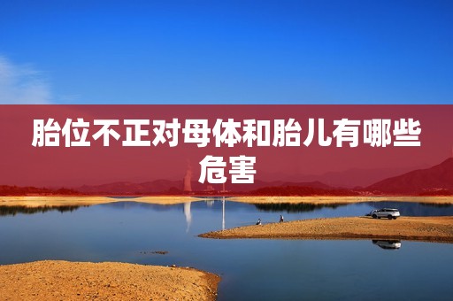 胎位不正对母体和胎儿有哪些危害