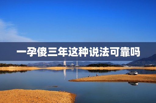 一孕傻三年这种说法可靠吗