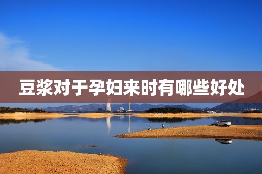 豆浆对于孕妇来时有哪些好处