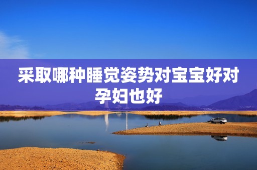 采取哪种睡觉姿势对宝宝好对孕妇也好