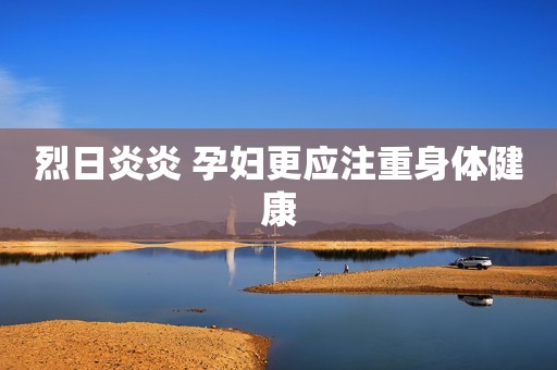 烈日炎炎 孕妇更应注重身体健康