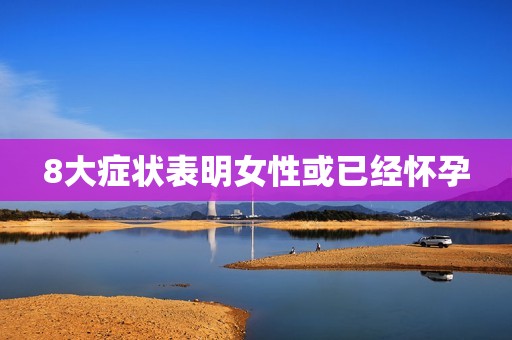 8大症状表明女性或已经怀孕