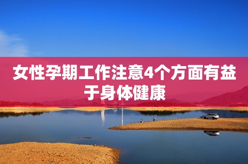 女性孕期工作注意4个方面有益于身体健康