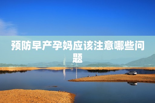 预防早产孕妈应该注意哪些问题