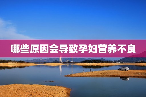 哪些原因会导致孕妇营养不良