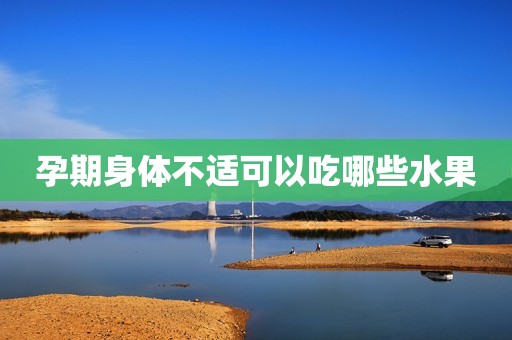 孕期身体不适可以吃哪些水果