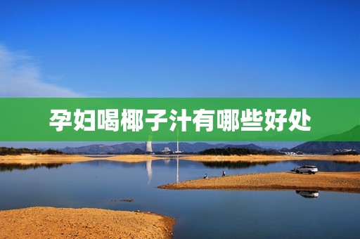 孕妇喝椰子汁有哪些好处