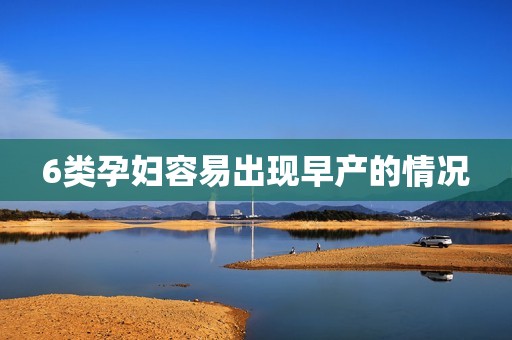 6类孕妇容易出现早产的情况