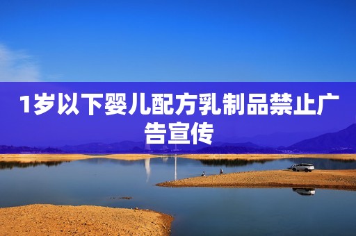 1岁以下婴儿配方乳制品禁止广告宣传