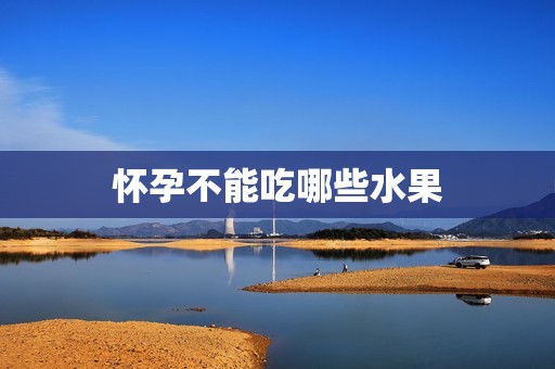 怀孕不能吃哪些水果