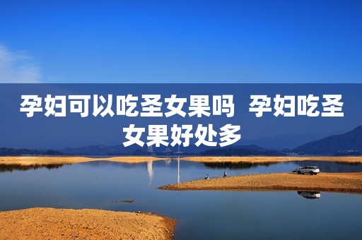 孕妇可以吃圣女果吗  孕妇吃圣女果好处多